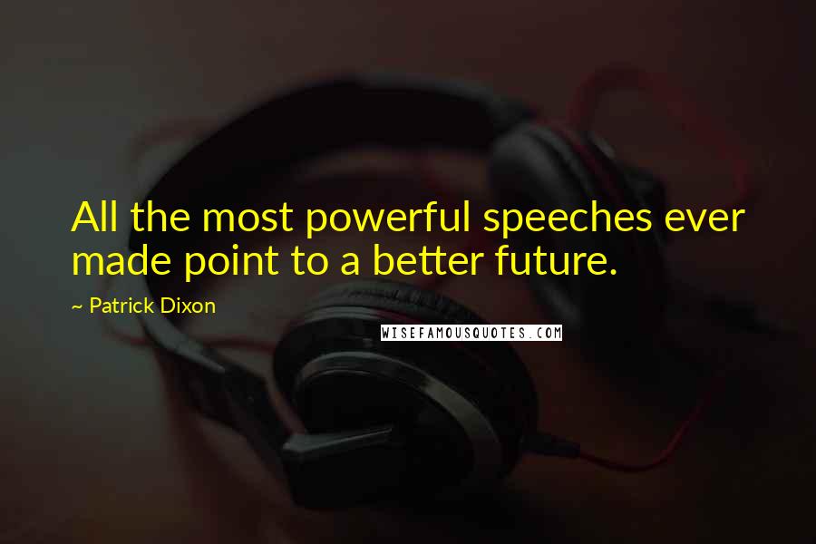 Patrick Dixon Quotes: All the most powerful speeches ever made point to a better future.