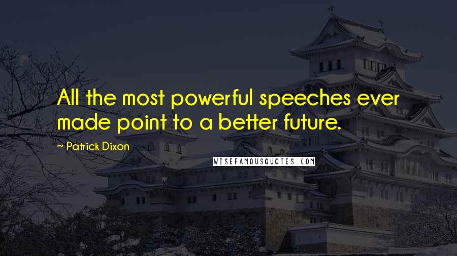 Patrick Dixon Quotes: All the most powerful speeches ever made point to a better future.