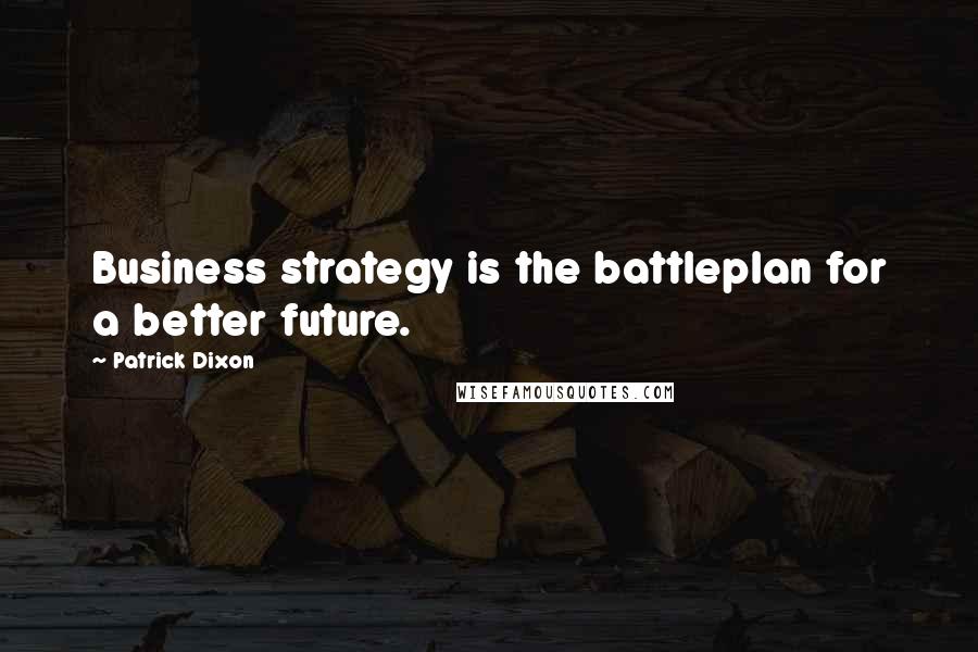 Patrick Dixon Quotes: Business strategy is the battleplan for a better future.