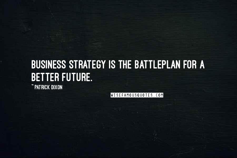 Patrick Dixon Quotes: Business strategy is the battleplan for a better future.