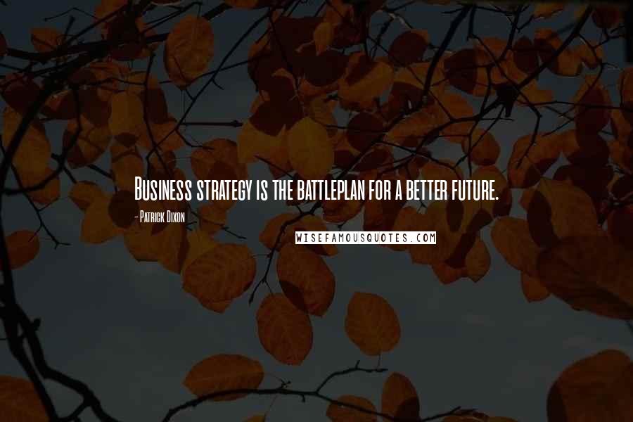 Patrick Dixon Quotes: Business strategy is the battleplan for a better future.