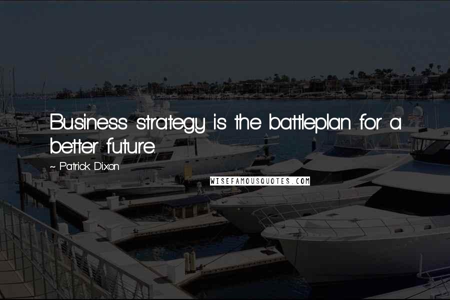 Patrick Dixon Quotes: Business strategy is the battleplan for a better future.