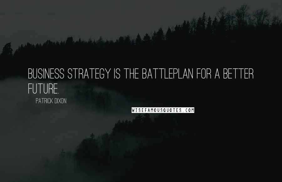 Patrick Dixon Quotes: Business strategy is the battleplan for a better future.