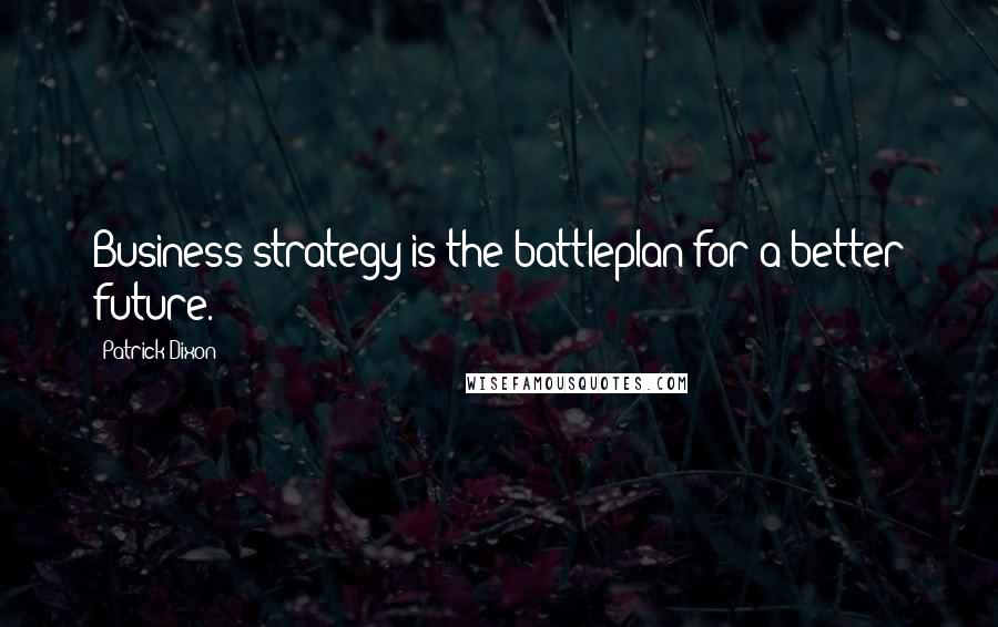 Patrick Dixon Quotes: Business strategy is the battleplan for a better future.
