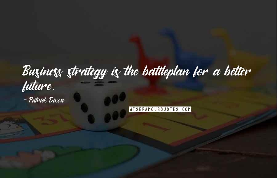 Patrick Dixon Quotes: Business strategy is the battleplan for a better future.