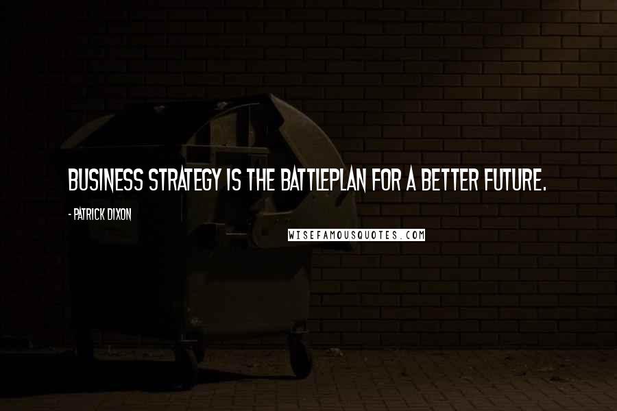 Patrick Dixon Quotes: Business strategy is the battleplan for a better future.