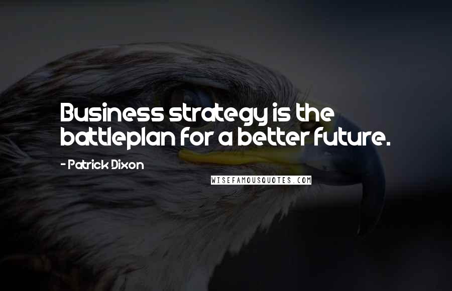 Patrick Dixon Quotes: Business strategy is the battleplan for a better future.