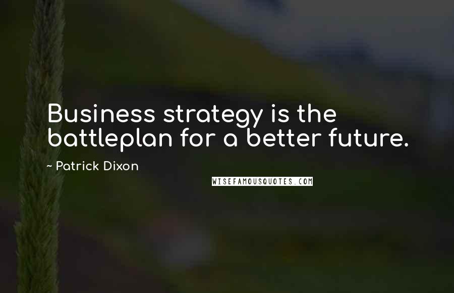 Patrick Dixon Quotes: Business strategy is the battleplan for a better future.