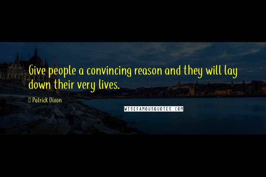 Patrick Dixon Quotes: Give people a convincing reason and they will lay down their very lives.