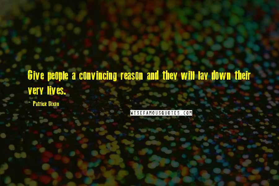 Patrick Dixon Quotes: Give people a convincing reason and they will lay down their very lives.