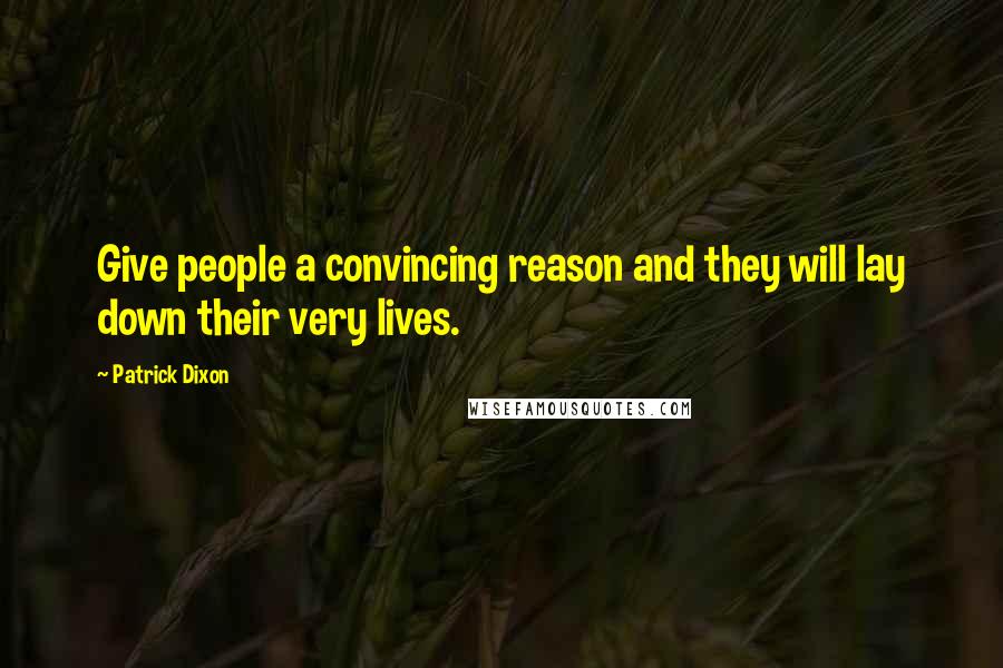 Patrick Dixon Quotes: Give people a convincing reason and they will lay down their very lives.