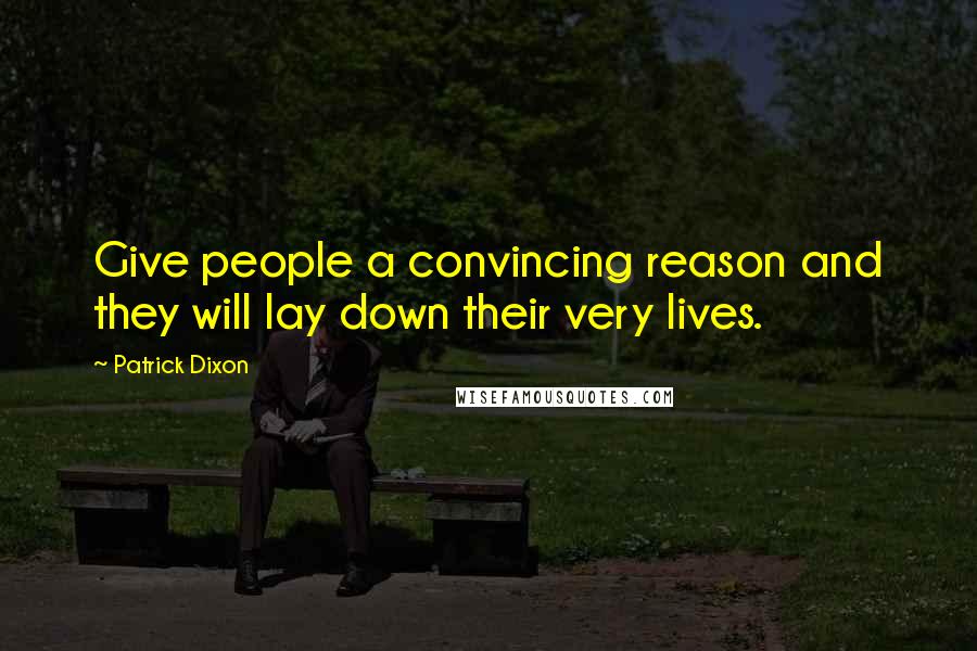 Patrick Dixon Quotes: Give people a convincing reason and they will lay down their very lives.
