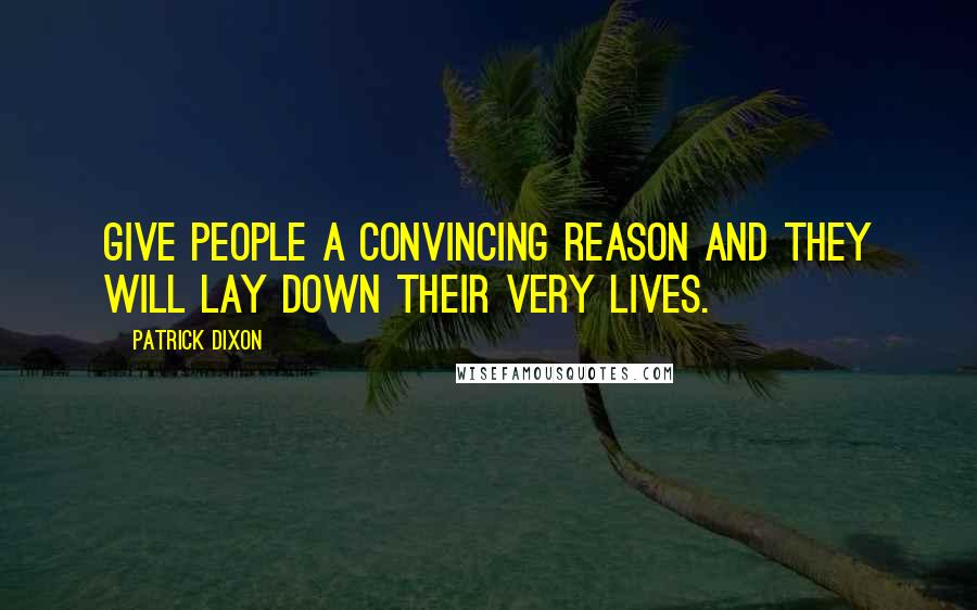 Patrick Dixon Quotes: Give people a convincing reason and they will lay down their very lives.