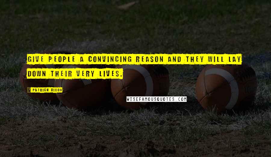 Patrick Dixon Quotes: Give people a convincing reason and they will lay down their very lives.