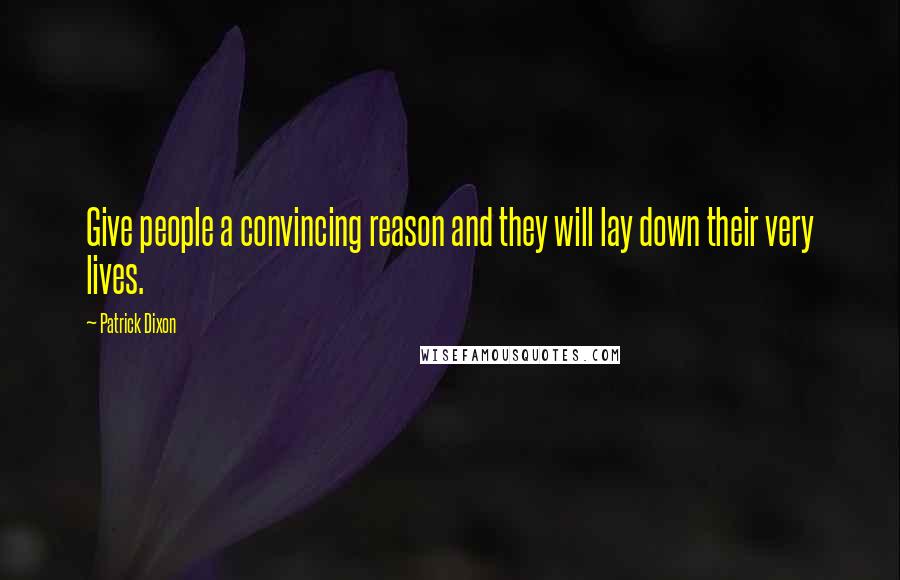 Patrick Dixon Quotes: Give people a convincing reason and they will lay down their very lives.