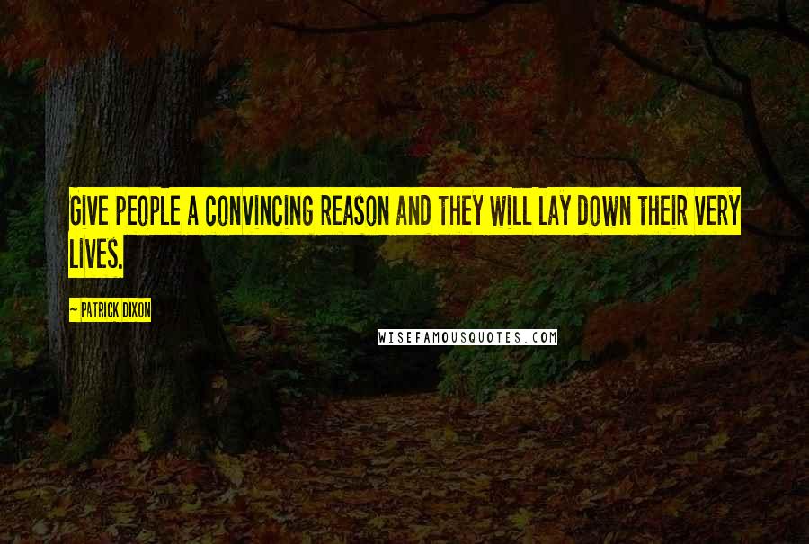 Patrick Dixon Quotes: Give people a convincing reason and they will lay down their very lives.