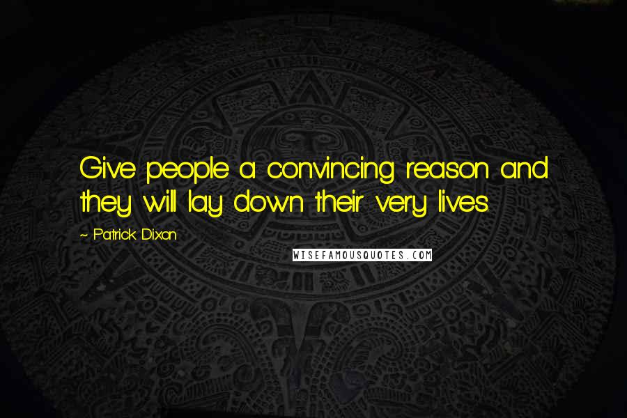 Patrick Dixon Quotes: Give people a convincing reason and they will lay down their very lives.