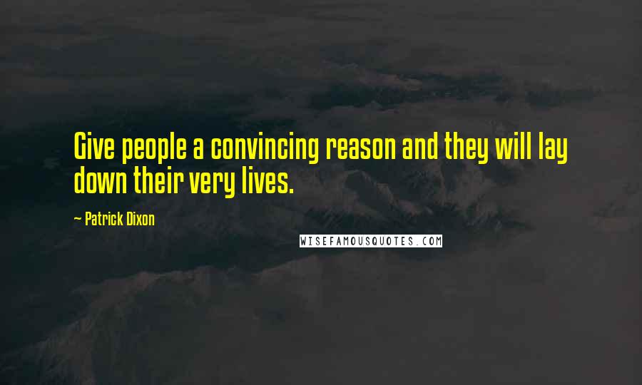 Patrick Dixon Quotes: Give people a convincing reason and they will lay down their very lives.