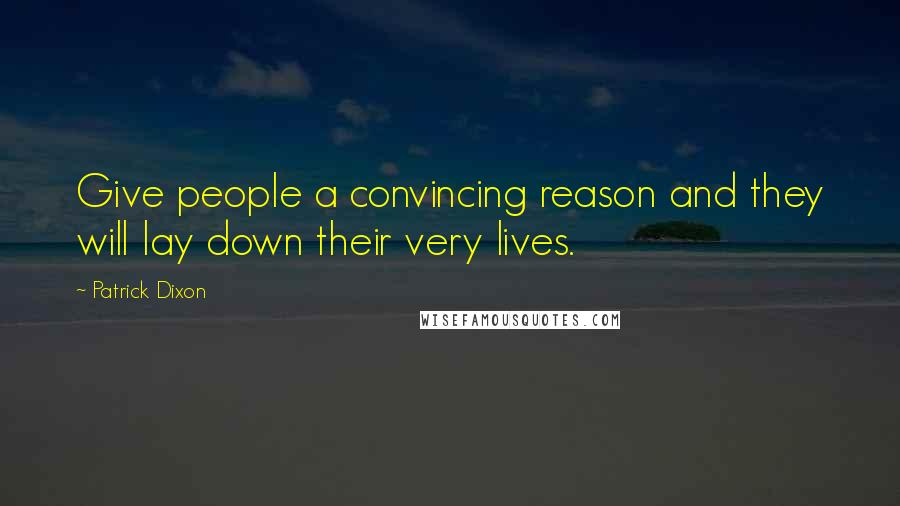 Patrick Dixon Quotes: Give people a convincing reason and they will lay down their very lives.