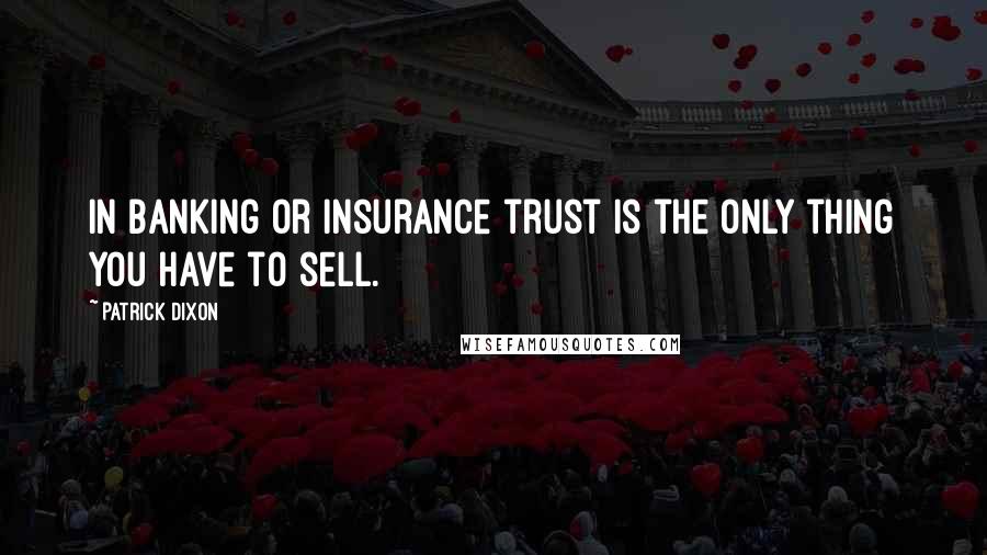 Patrick Dixon Quotes: In banking or insurance trust is the only thing you have to sell.