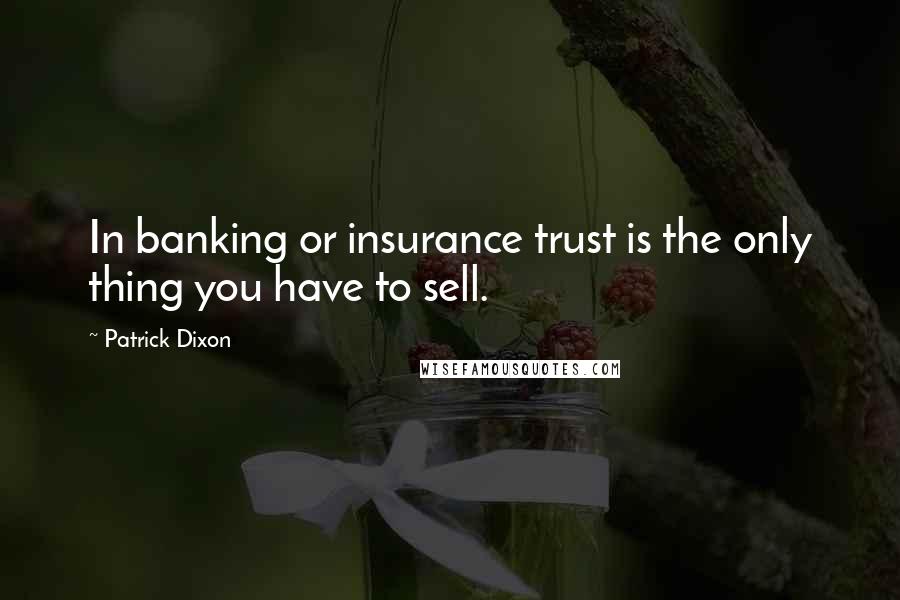 Patrick Dixon Quotes: In banking or insurance trust is the only thing you have to sell.