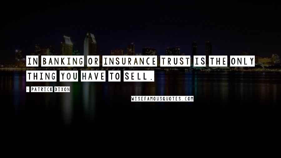 Patrick Dixon Quotes: In banking or insurance trust is the only thing you have to sell.