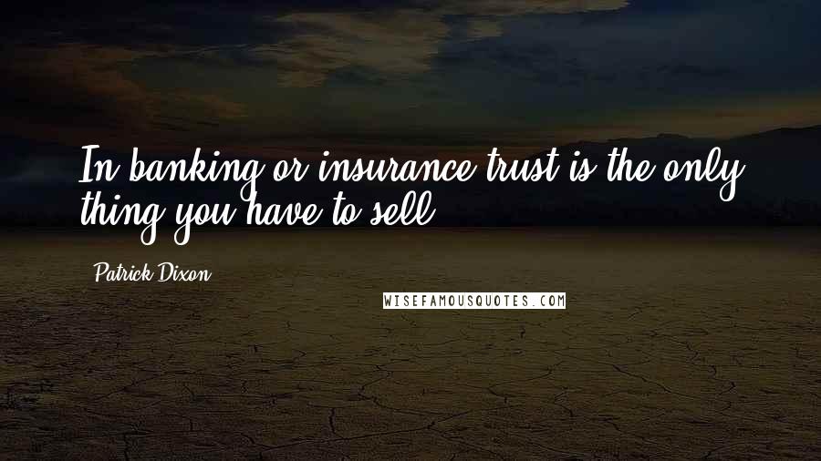 Patrick Dixon Quotes: In banking or insurance trust is the only thing you have to sell.