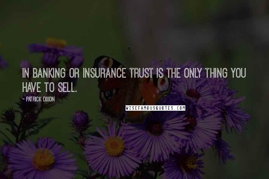 Patrick Dixon Quotes: In banking or insurance trust is the only thing you have to sell.