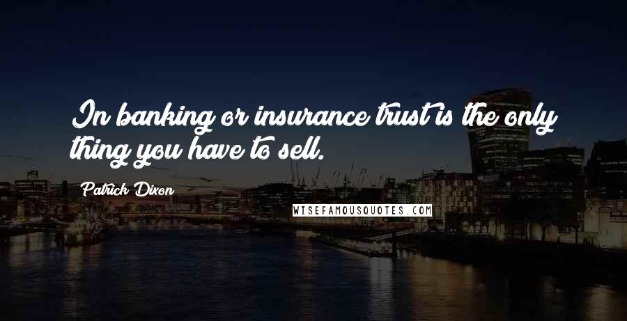 Patrick Dixon Quotes: In banking or insurance trust is the only thing you have to sell.
