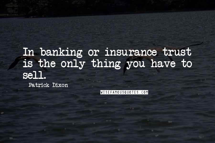 Patrick Dixon Quotes: In banking or insurance trust is the only thing you have to sell.