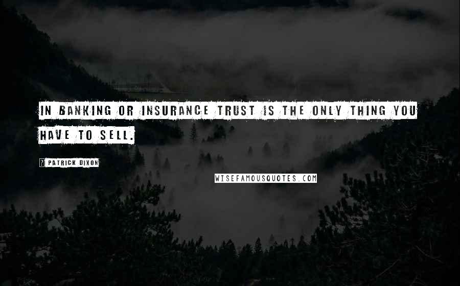 Patrick Dixon Quotes: In banking or insurance trust is the only thing you have to sell.
