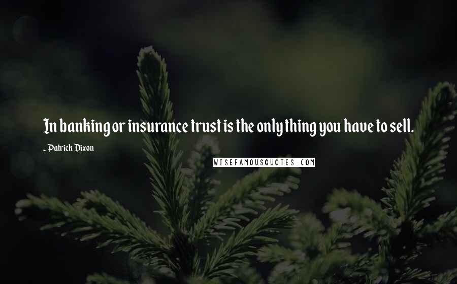 Patrick Dixon Quotes: In banking or insurance trust is the only thing you have to sell.