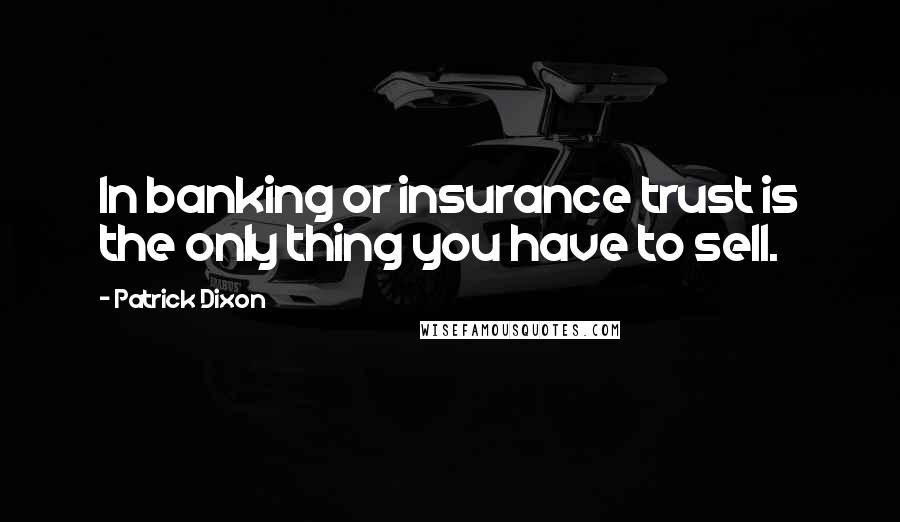 Patrick Dixon Quotes: In banking or insurance trust is the only thing you have to sell.