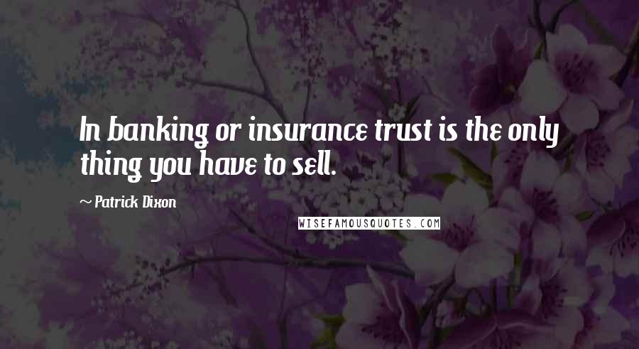 Patrick Dixon Quotes: In banking or insurance trust is the only thing you have to sell.
