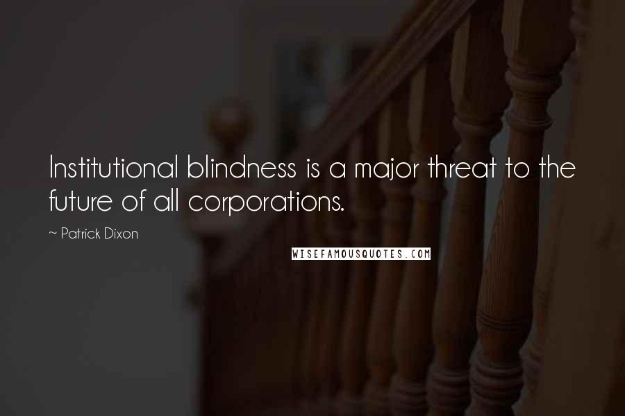 Patrick Dixon Quotes: Institutional blindness is a major threat to the future of all corporations.