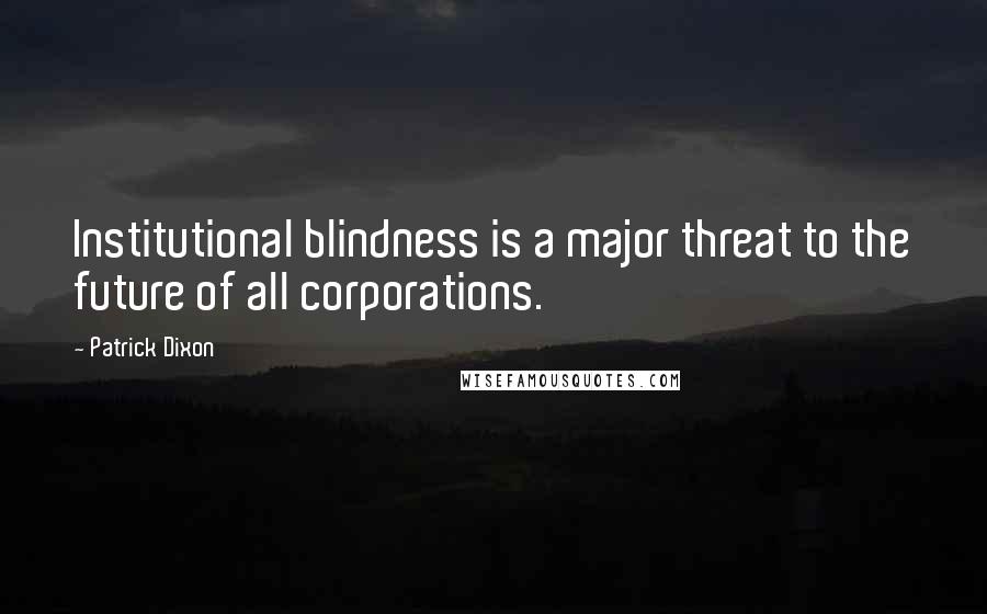Patrick Dixon Quotes: Institutional blindness is a major threat to the future of all corporations.