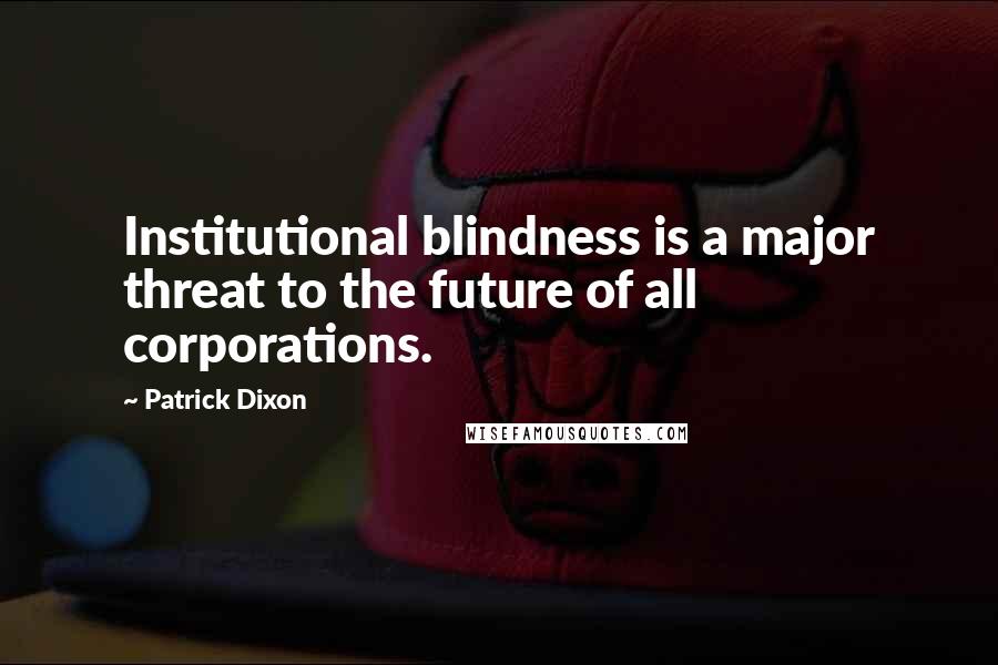 Patrick Dixon Quotes: Institutional blindness is a major threat to the future of all corporations.