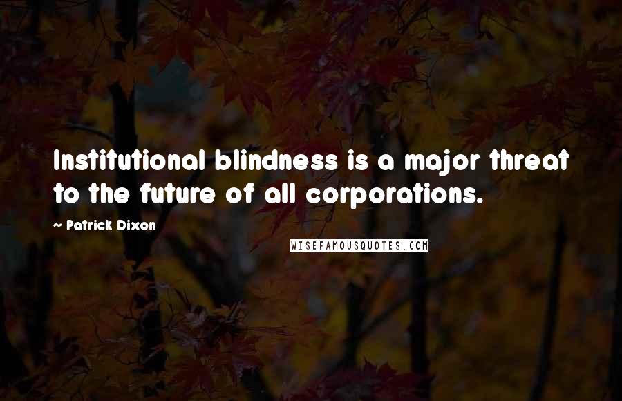 Patrick Dixon Quotes: Institutional blindness is a major threat to the future of all corporations.