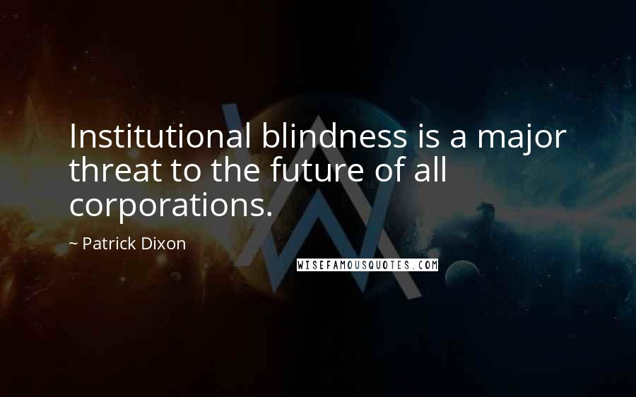 Patrick Dixon Quotes: Institutional blindness is a major threat to the future of all corporations.