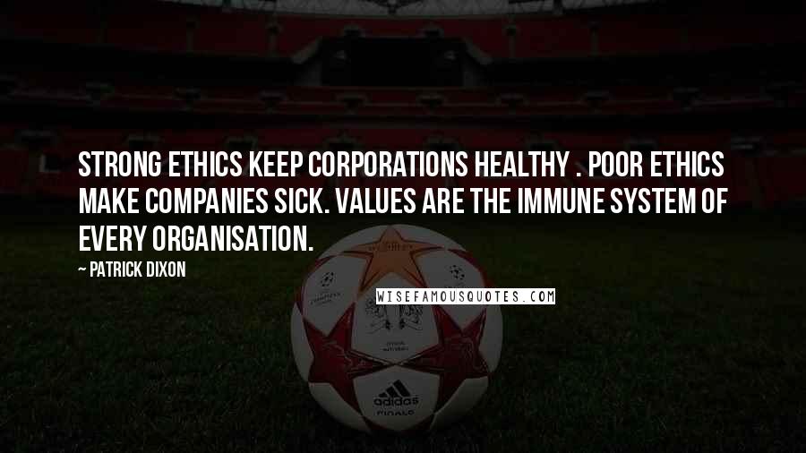 Patrick Dixon Quotes: Strong ethics keep corporations healthy . Poor ethics make companies sick. Values are the immune system of every organisation.