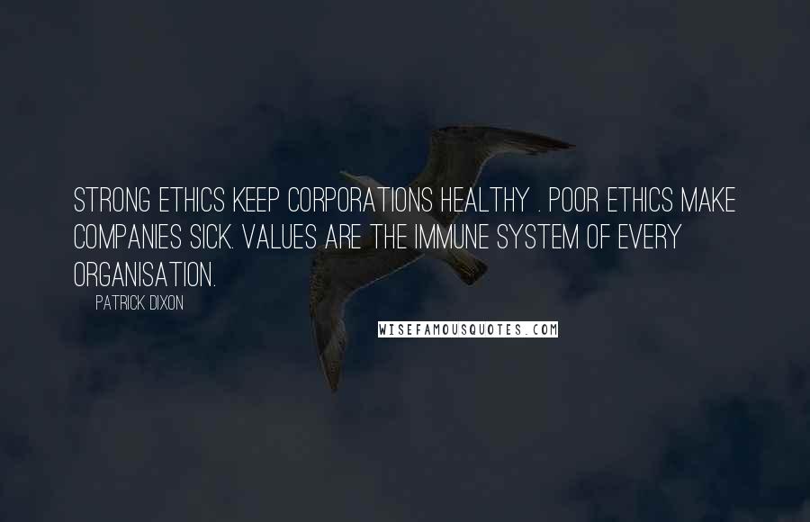 Patrick Dixon Quotes: Strong ethics keep corporations healthy . Poor ethics make companies sick. Values are the immune system of every organisation.