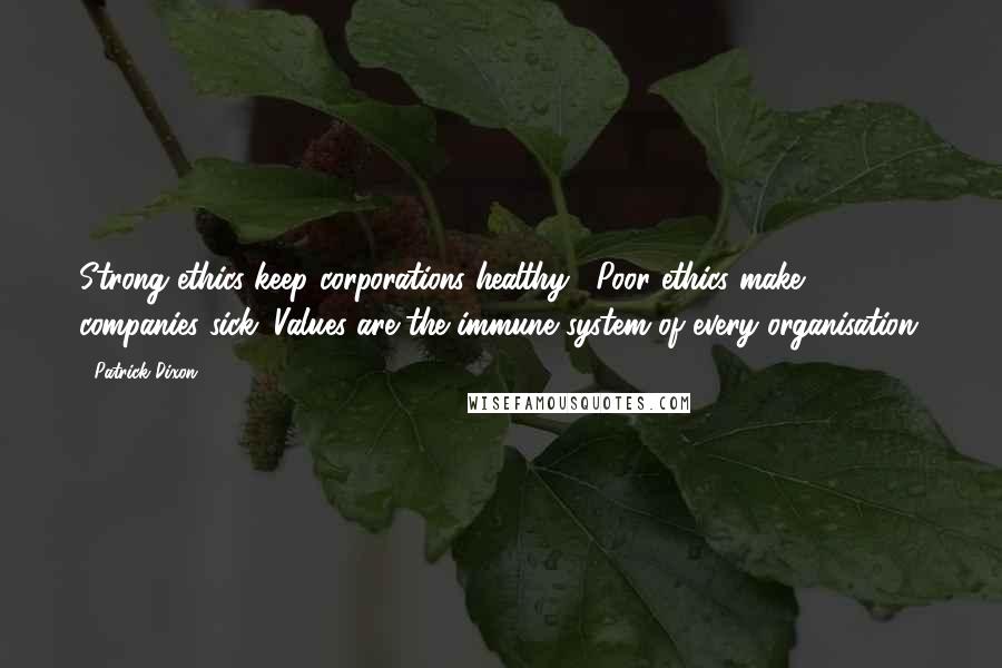 Patrick Dixon Quotes: Strong ethics keep corporations healthy . Poor ethics make companies sick. Values are the immune system of every organisation.