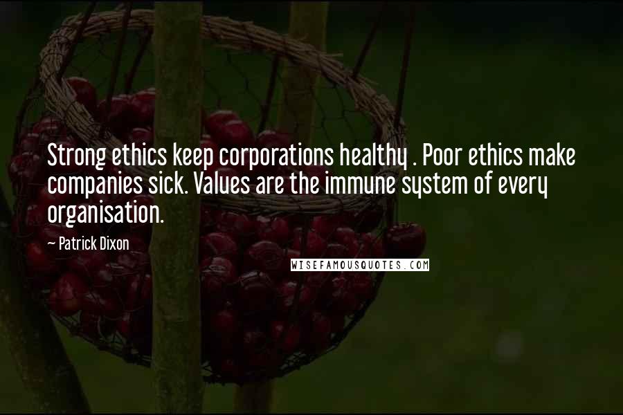 Patrick Dixon Quotes: Strong ethics keep corporations healthy . Poor ethics make companies sick. Values are the immune system of every organisation.