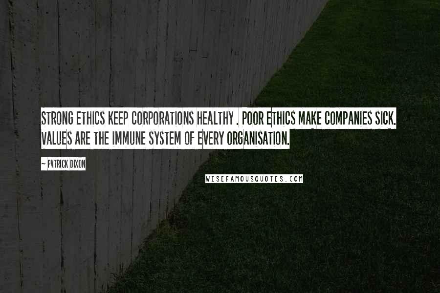 Patrick Dixon Quotes: Strong ethics keep corporations healthy . Poor ethics make companies sick. Values are the immune system of every organisation.