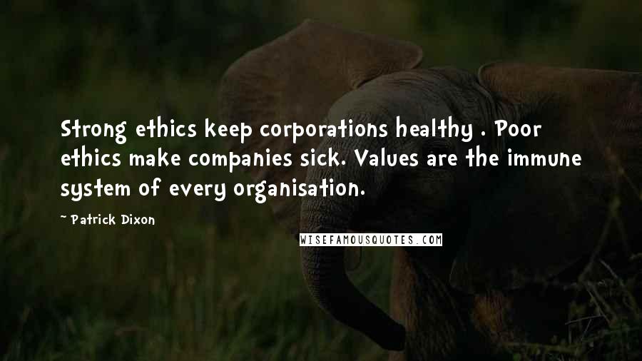Patrick Dixon Quotes: Strong ethics keep corporations healthy . Poor ethics make companies sick. Values are the immune system of every organisation.