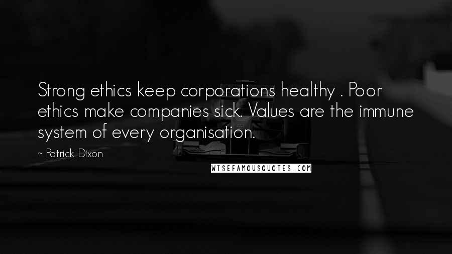 Patrick Dixon Quotes: Strong ethics keep corporations healthy . Poor ethics make companies sick. Values are the immune system of every organisation.