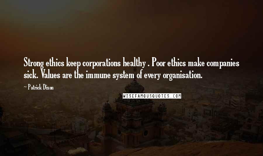 Patrick Dixon Quotes: Strong ethics keep corporations healthy . Poor ethics make companies sick. Values are the immune system of every organisation.