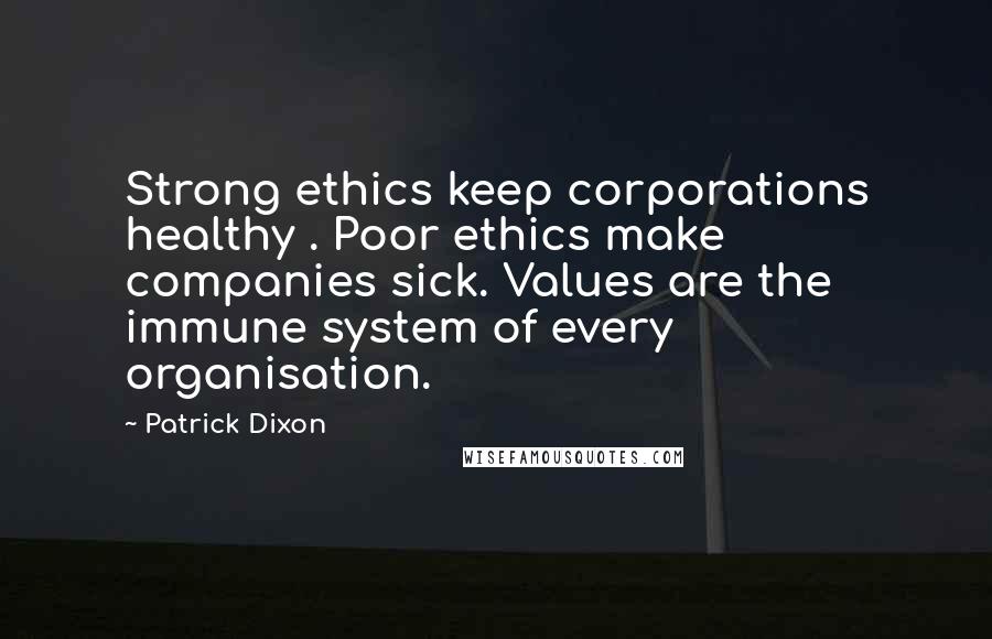 Patrick Dixon Quotes: Strong ethics keep corporations healthy . Poor ethics make companies sick. Values are the immune system of every organisation.