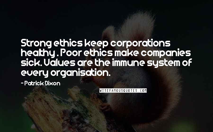 Patrick Dixon Quotes: Strong ethics keep corporations healthy . Poor ethics make companies sick. Values are the immune system of every organisation.