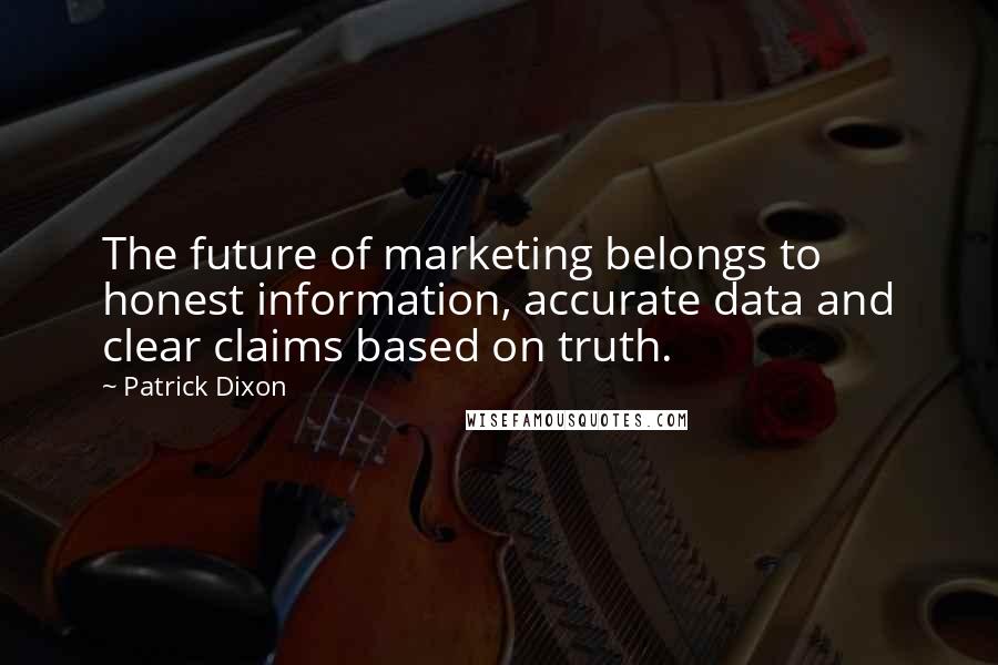 Patrick Dixon Quotes: The future of marketing belongs to honest information, accurate data and clear claims based on truth.